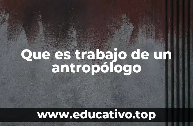 Que es trabajo de un antropólogo