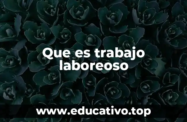 Que es trabajo laboreoso
