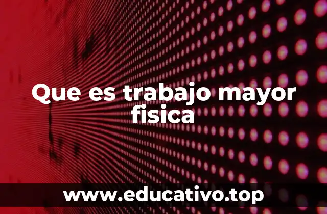 Que es trabajo mayor fisica