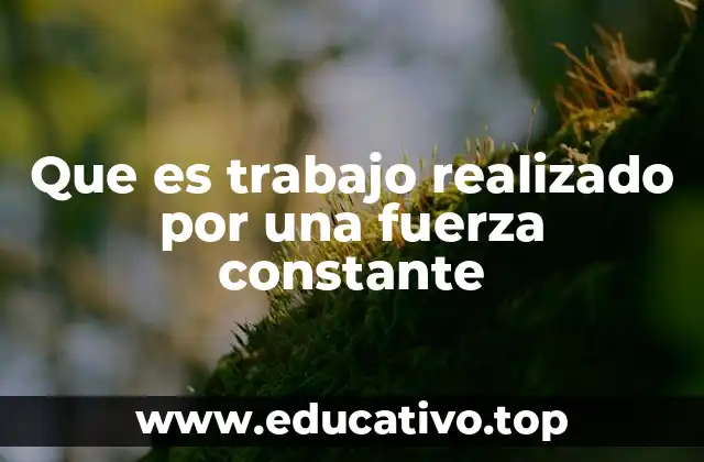 Que es trabajo realizado por una fuerza constante