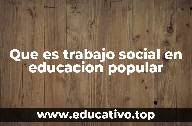 Que es trabajo social en educacion popular
