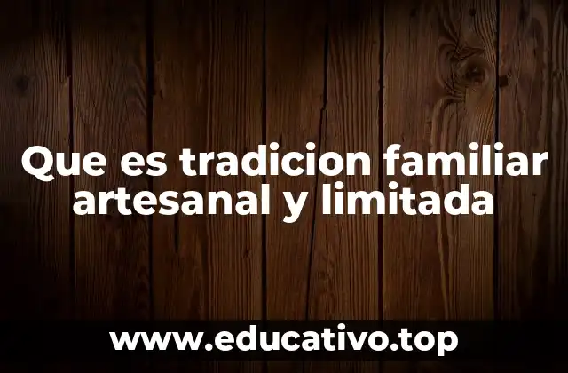 Que es tradicion familiar artesanal y limitada