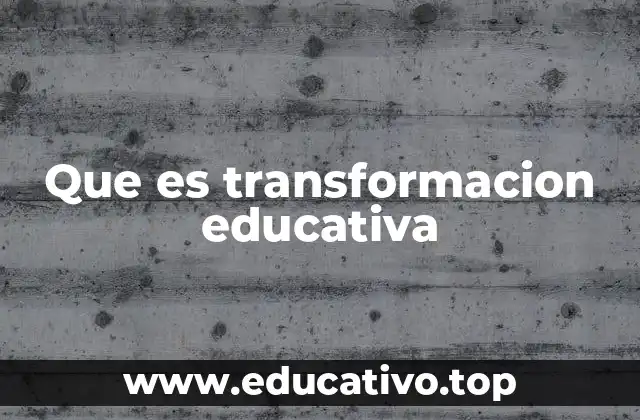 Que es transformacion educativa