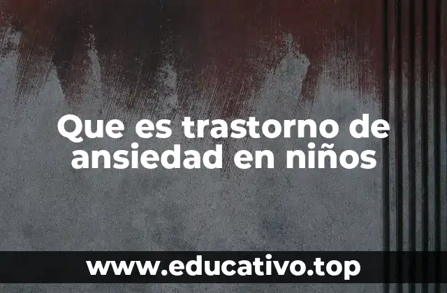 Que es trastorno de ansiedad en niños