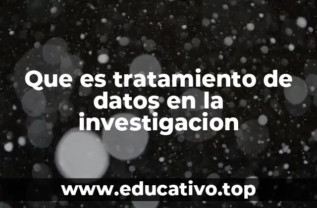 Que es tratamiento de datos en la investigacion