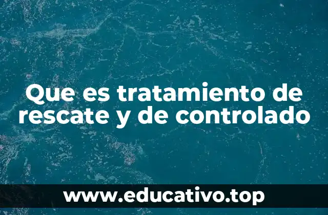 Que es tratamiento de rescate y de controlado