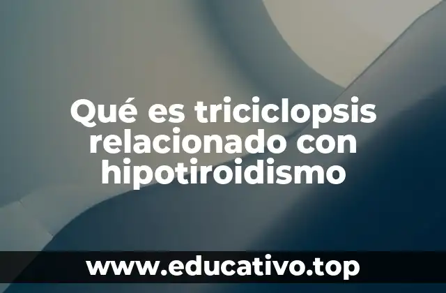 Qué es triciclopsis relacionado con hipotiroidismo