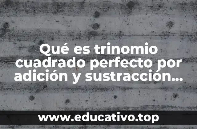 Qué es trinomio cuadrado perfecto por adición y sustracción ejer
