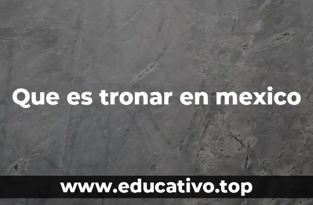 Que es tronar en mexico