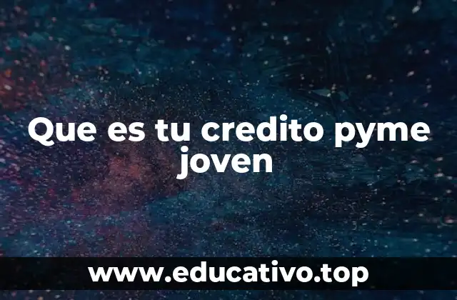 Que es tu credito pyme joven