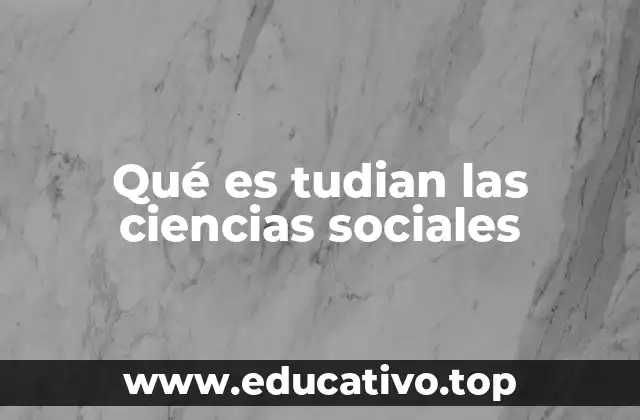 Qué es tudian las ciencias sociales