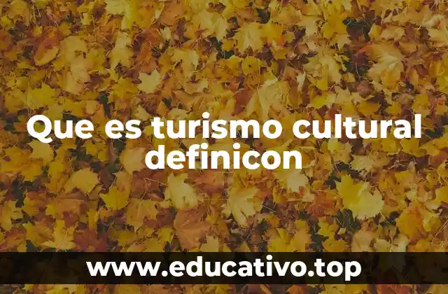 Que es turismo cultural definicon