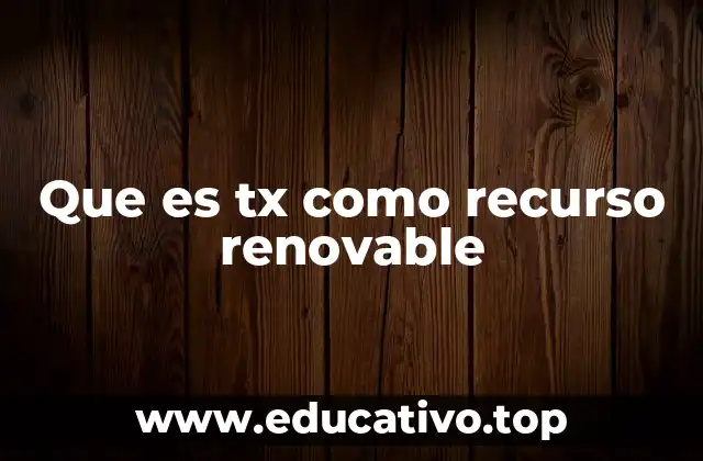 Que es tx como recurso renovable