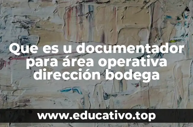 Que es u documentador para área operativa dirección bodega