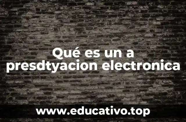Qué es un a presdtyacion electronica