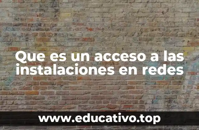 Que es un acceso a las instalaciones en redes