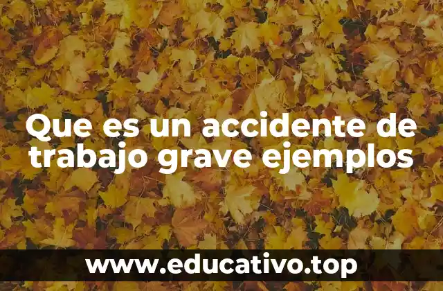 Que es un accidente de trabajo grave ejemplos