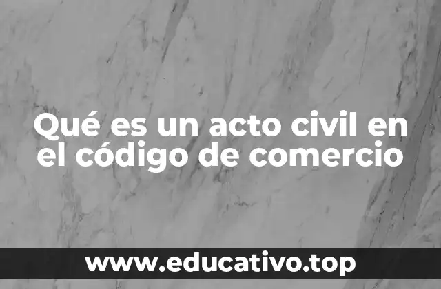 Qué es un acto civil en el código de comercio