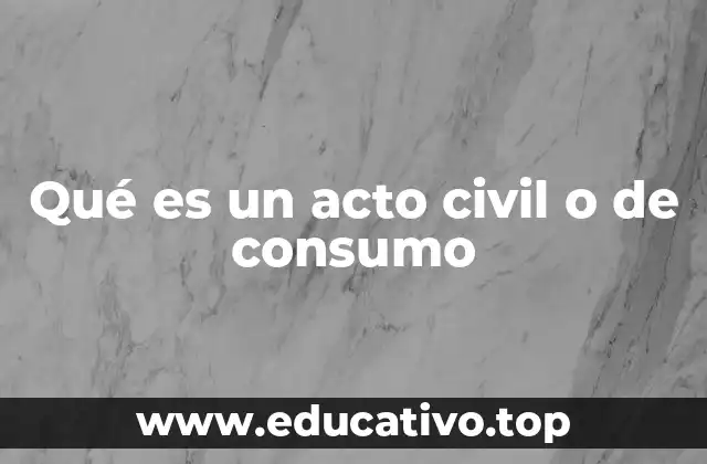 Qué es un acto civil o de consumo
