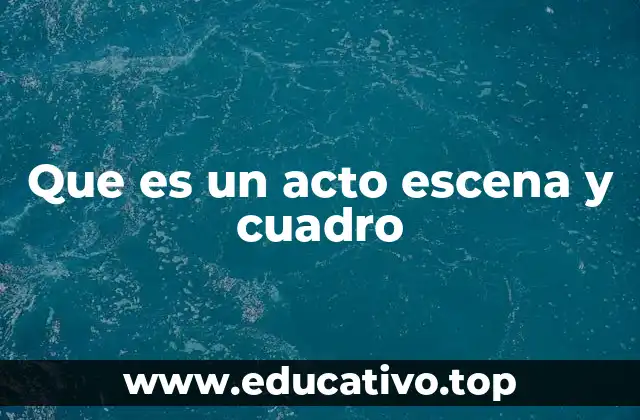 Que es un acto escena y cuadro