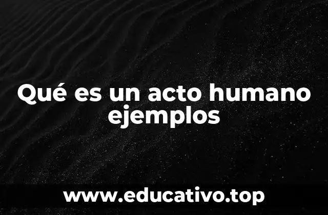 Qué es un acto humano ejemplos