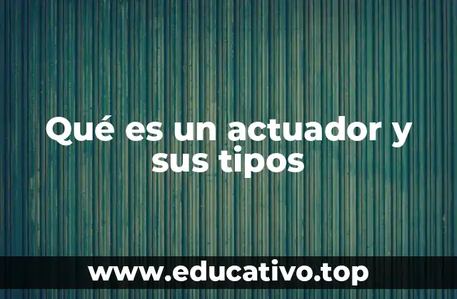 Qué es un actuador y sus tipos