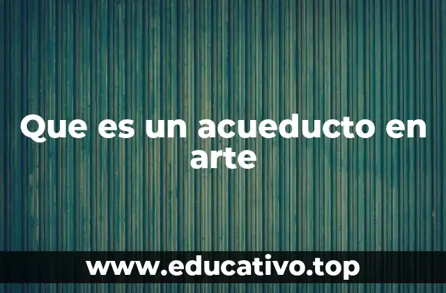 Que es un acueducto en arte