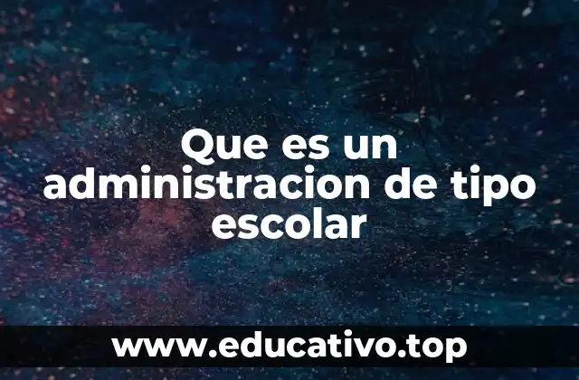 Que es un administracion de tipo escolar