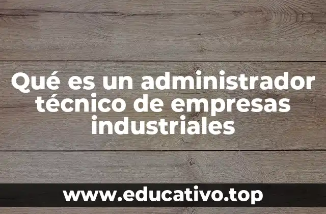 Qué es un administrador técnico de empresas industriales