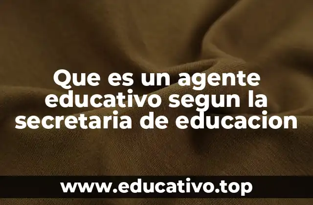 Que es un agente educativo segun la secretaria de educacion