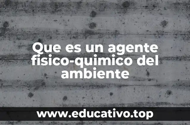 Que es un agente fisico-quimico del ambiente