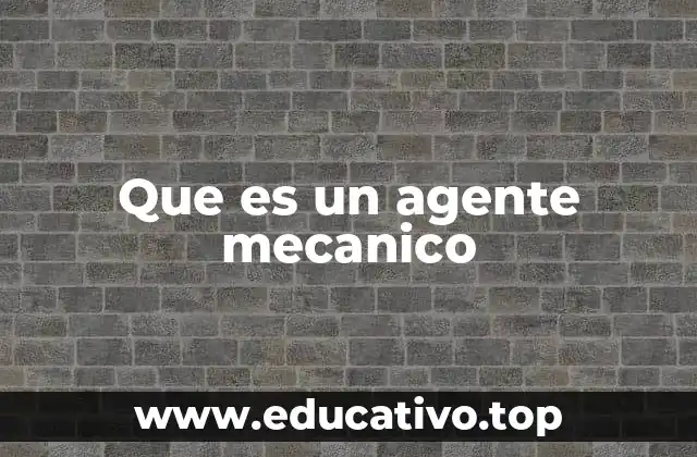 Que es un agente mecanico