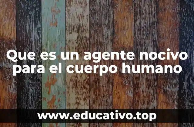 Que es un agente nocivo para el cuerpo humano