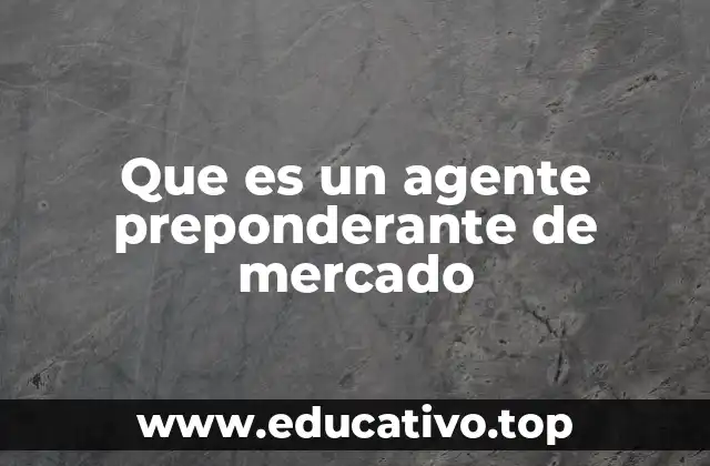 Que es un agente preponderante de mercado