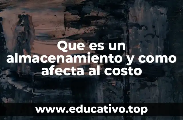Que es un almacenamiento y como afecta al costo