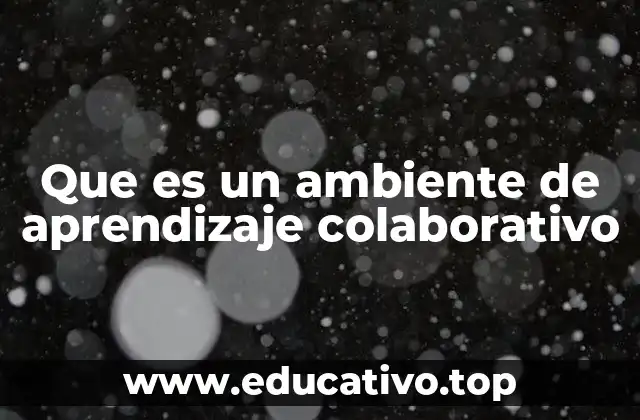 Que es un ambiente de aprendizaje colaborativo