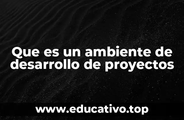 Que es un ambiente de desarrollo de proyectos