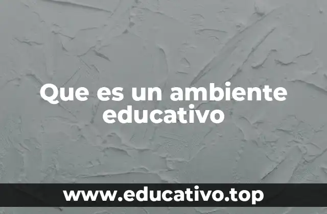 Que es un ambiente educativo