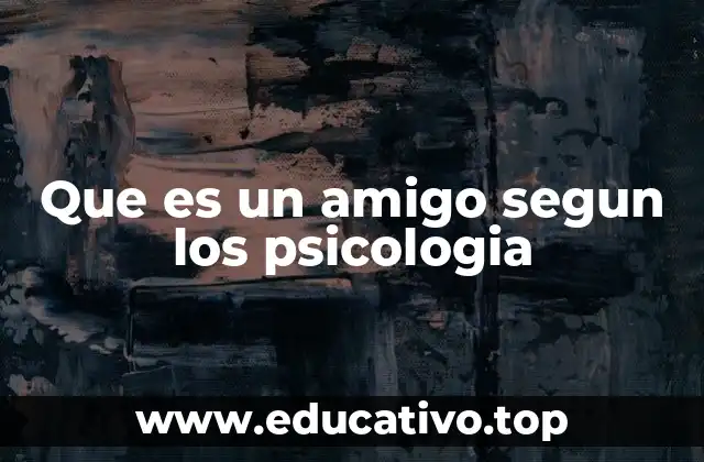 Que es un amigo segun los psicologia