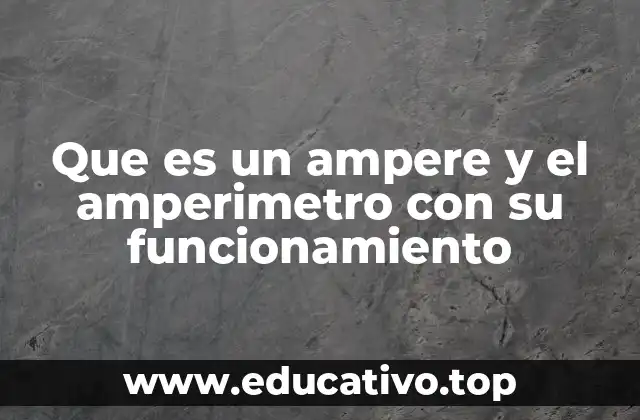 Que es un ampere y el amperimetro con su funcionamiento