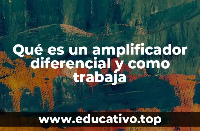 Qué es un amplificador diferencial y como trabaja