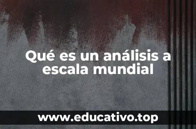 Qué es un análisis a escala mundial