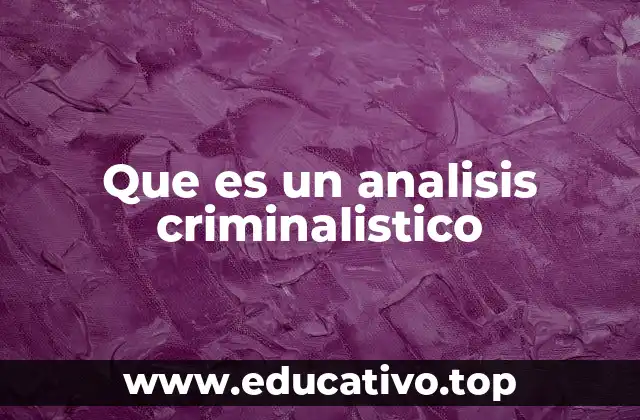 Que es un analisis criminalistico