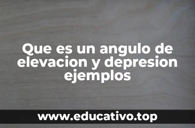 Que es un angulo de elevacion y depresion ejemplos