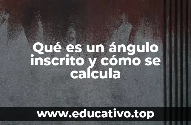 Qué es un ángulo inscrito y cómo se calcula