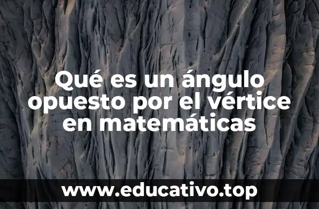 Qué es un ángulo opuesto por el vértice en matemáticas