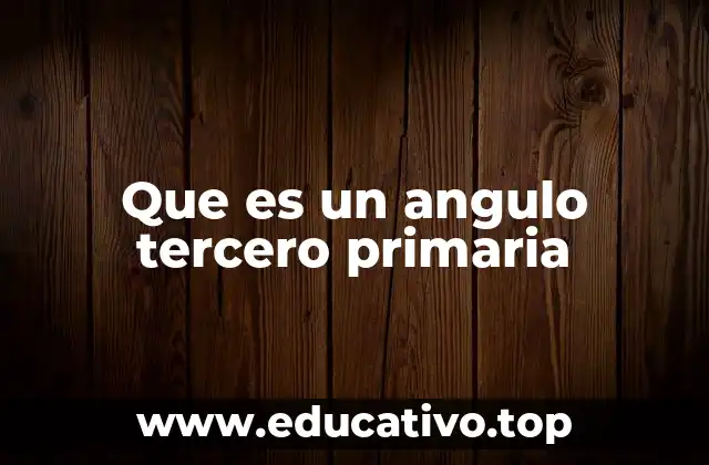 Que es un angulo tercero primaria
