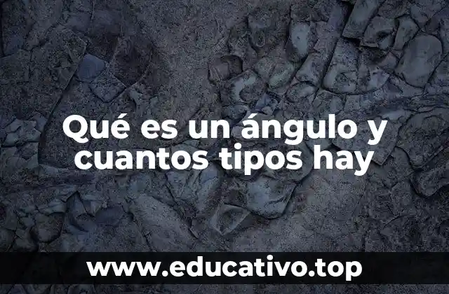 Qué es un ángulo y cuantos tipos hay