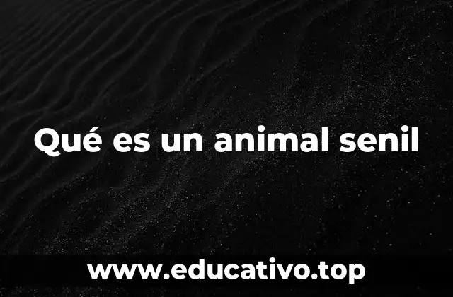 Qué es un animal senil