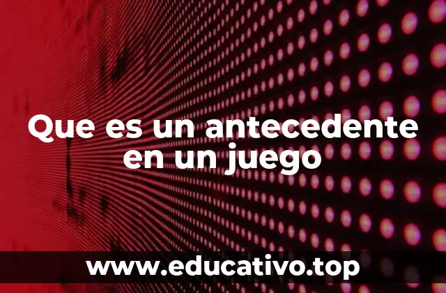 Que es un antecedente en un juego